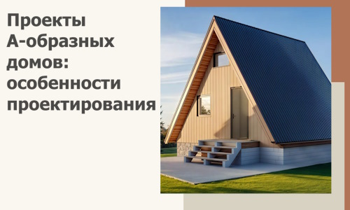 Проекты А-образных домов: особенности проектирования и строительства в Шуе